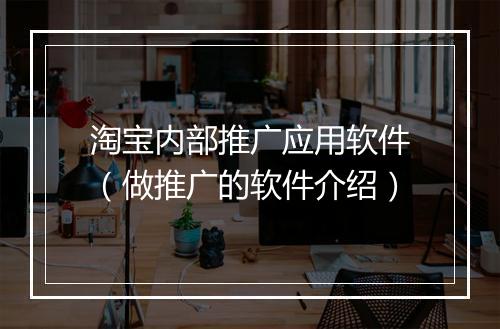 淘宝内部推广应用软件（做推广的软件介绍）