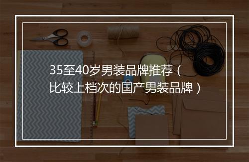 35至40岁男装品牌推荐（比较上档次的国产男装品牌）