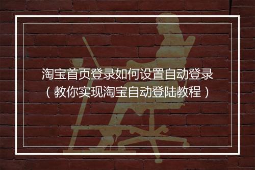 淘宝首页登录如何设置自动登录（教你实现淘宝自动登陆教程）