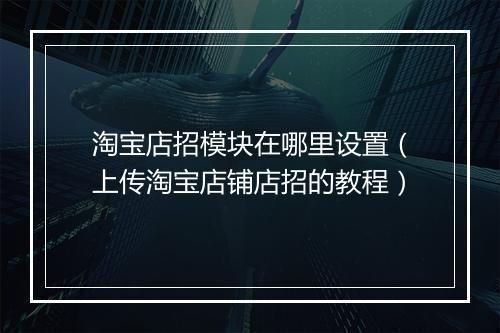 淘宝店招模块在哪里设置（上传淘宝店铺店招的教程）