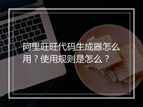 阿里旺旺代码生成器怎么用？使用规则是怎么？