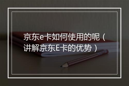 京东e卡如何使用的呢（讲解京东E卡的优势）