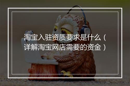 淘宝入驻资质要求是什么（详解淘宝网店需要的资金）