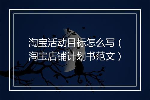 淘宝活动目标怎么写（淘宝店铺计划书范文）
