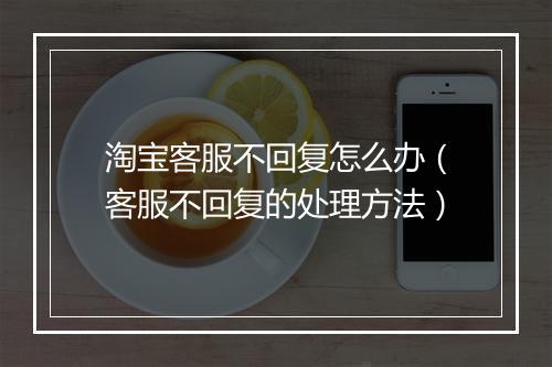 淘宝客服不回复怎么办（客服不回复的处理方法）
