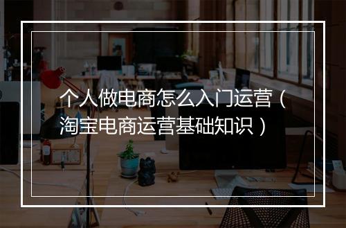 个人做电商怎么入门运营（淘宝电商运营基础知识）