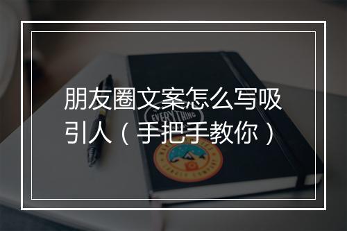 朋友圈文案怎么写吸引人（手把手教你）