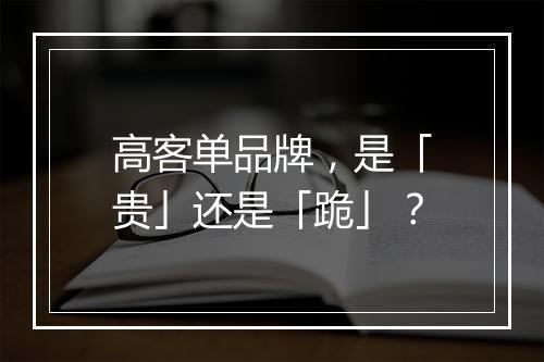 高客单品牌，是「贵」还是「跪」？