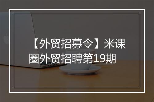 【外贸招募令】米课圈外贸招聘第19期