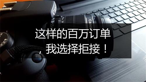 这样的百万订单，我选择拒接！