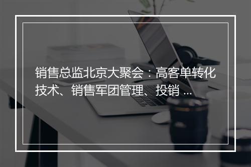 销售总监北京大聚会：高客单转化技术、销售军团管理、投销  SOP | 群响闭门会 35