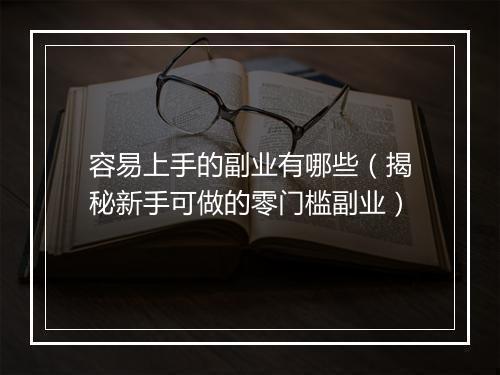 容易上手的副业有哪些（揭秘新手可做的零门槛副业）