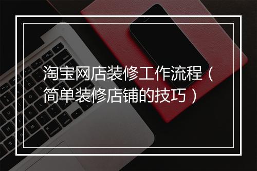 淘宝网店装修工作流程（简单装修店铺的技巧）