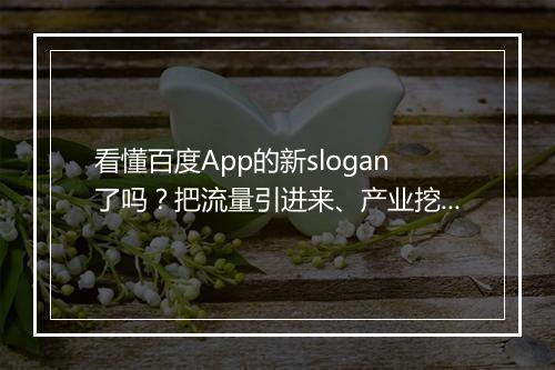 看懂百度App的新slogan了吗？把流量引进来、产业挖下去