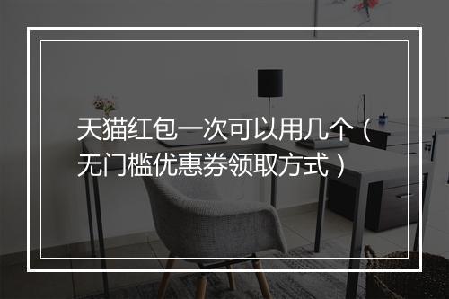 天猫红包一次可以用几个（无门槛优惠券领取方式）