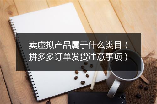 卖虚拟产品属于什么类目（拼多多订单发货注意事项）