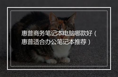 惠普商务笔记本电脑哪款好（惠普适合办公笔记本推荐）