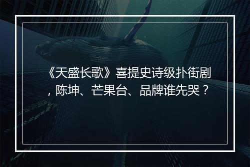《天盛长歌》喜提史诗级扑街剧，陈坤、芒果台、品牌谁先哭？