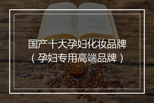 国产十大孕妇化妆品牌（孕妇专用高端品牌）