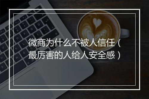微商为什么不被人信任（最厉害的人给人安全感）