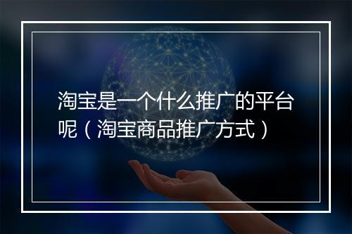 淘宝是一个什么推广的平台呢（淘宝商品推广方式）