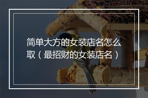 简单大方的女装店名怎么取（最招财的女装店名）