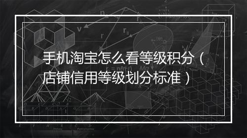 手机淘宝怎么看等级积分（店铺信用等级划分标准）