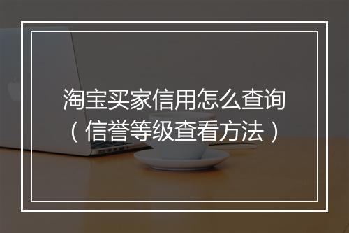 淘宝买家信用怎么查询（信誉等级查看方法）