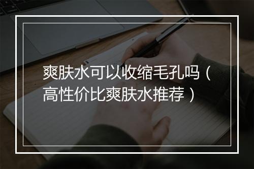 爽肤水可以收缩毛孔吗（高性价比爽肤水推荐）