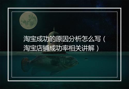 淘宝成功的原因分析怎么写（淘宝店铺成功率相关讲解）