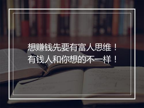 想赚钱先要有富人思维！有钱人和你想的不一样！