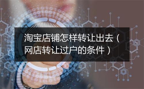 淘宝店铺怎样转让出去（网店转让过户的条件）