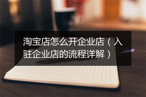淘宝店怎么开企业店（入驻企业店的流程详解）