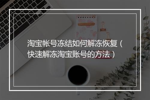 淘宝帐号冻结如何解冻恢复（快速解冻淘宝账号的方法）