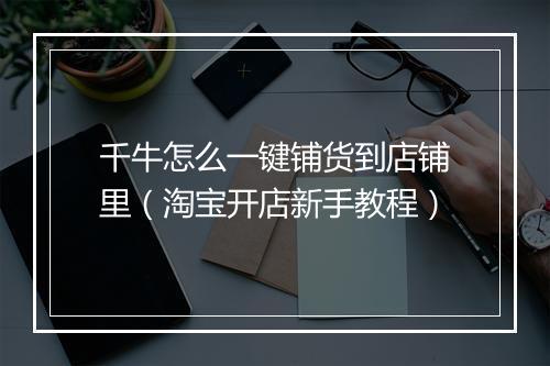 千牛怎么一键铺货到店铺里（淘宝开店新手教程）