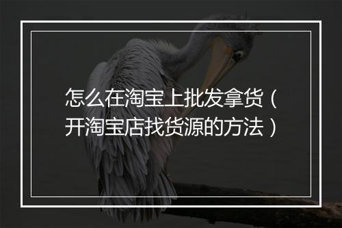 怎么在淘宝上批发拿货（开淘宝店找货源的方法）