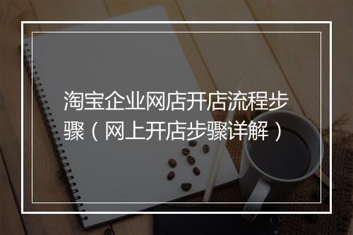 淘宝企业网店开店流程步骤（网上开店步骤详解）