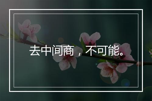去中间商，不可能。