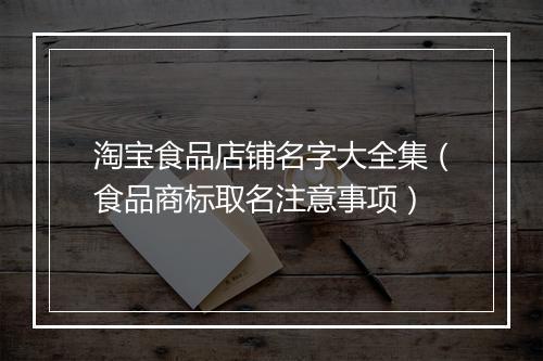 淘宝食品店铺名字大全集（食品商标取名注意事项）