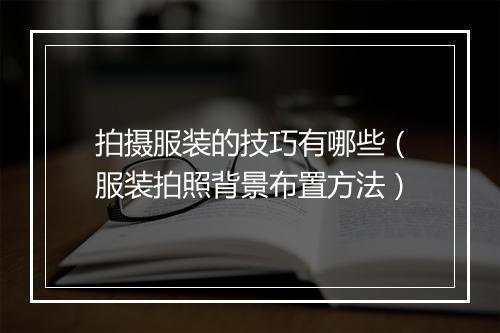拍摄服装的技巧有哪些（服装拍照背景布置方法）