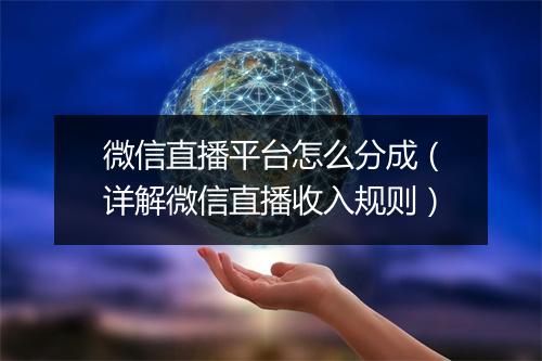 微信直播平台怎么分成（详解微信直播收入规则）
