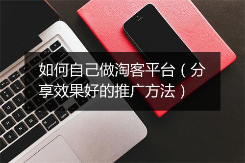 如何自己做淘客平台（分享效果好的推广方法）