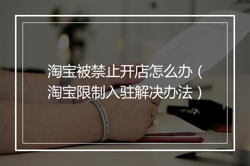 淘宝被禁止开店怎么办（淘宝限制入驻解决办法）