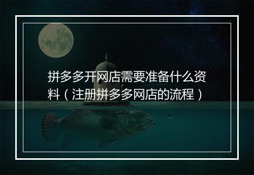 拼多多开网店需要准备什么资料（注册拼多多网店的流程）