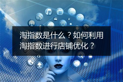 淘指数是什么？如何利用淘指数进行店铺优化？