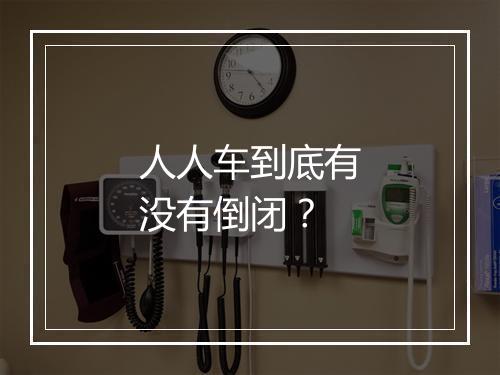 人人车到底有没有倒闭？