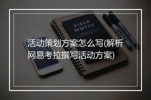 活动策划方案怎么写(解析网易考拉撰写活动方案)