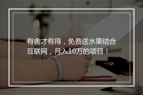 有舍才有得，免费送水果结合互联网，月入10万的项目！