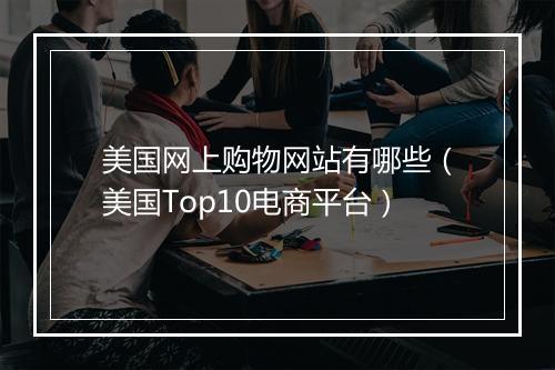 美国网上购物网站有哪些（美国Top10电商平台）