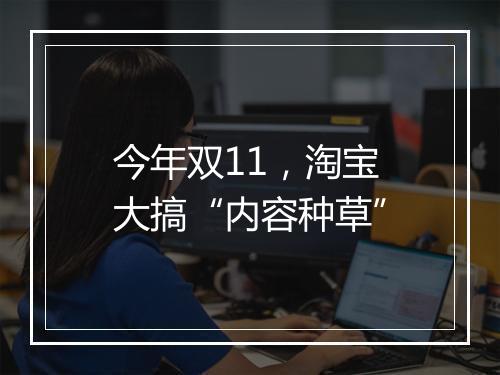 今年双11，淘宝大搞“内容种草”